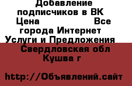 Добавление подписчиков в ВК › Цена ­ 5000-10000 - Все города Интернет » Услуги и Предложения   . Свердловская обл.,Кушва г.